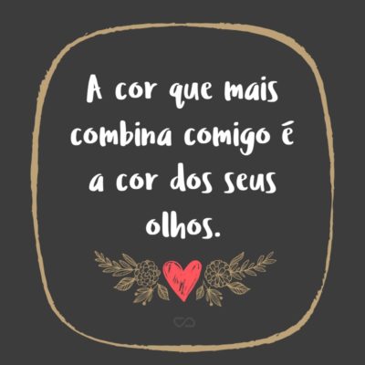 Frase de Amor - A cor que mais combina comigo é a cor dos seus olhos.