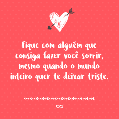 Frase de Amor - Fique com alguém que consiga fazer você sorrir, mesmo quando o mundo inteiro quer te deixar triste.