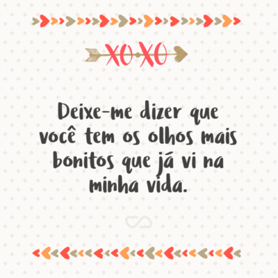 Frase de Amor - Deixe-me dizer que você tem os olhos mais bonitos que já vi na minha vida.