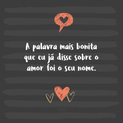 Frase de Amor - A palavra mais bonita que eu já disse sobre o amor foi o seu nome.