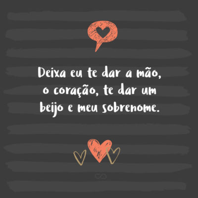 Frase de Amor - Deixa eu te dar a mão, o coração, te dar um beijo e meu sobrenome.