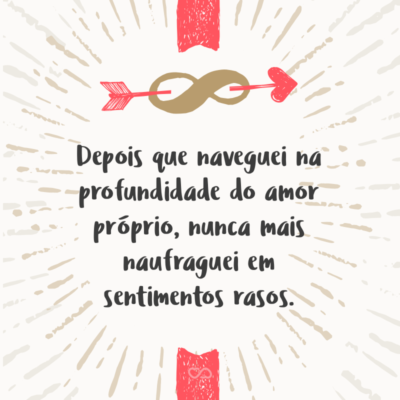 Frase de Amor - Depois que naveguei na profundidade do amor próprio, nunca mais naufraguei em sentimentos rasos.