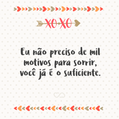 Frase de Amor - Eu não preciso de mil motivos para sorrir, você já é o suficiente.