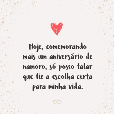 Frase de Amor - Sei que somos o oposto um do outro, mas isso foi o que mais me atraiu em você. E hoje, comemorando mais um aniversário de namoro, só posso falar que fiz a escolha certa para minha vida.