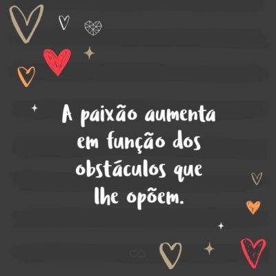 Frase de Amor - A paixão aumenta em função dos obstáculos que lhe opõem.