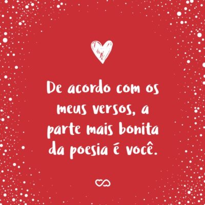 Frase de Amor - De acordo com os meus versos, a parte mais bonita da poesia é você.