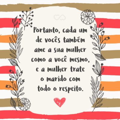 Frase de Amor - Portanto, cada um de vocês também ame a sua mulher como a você mesmo, e a mulher trate o marido com todo o respeito. (Efésios 5:33)