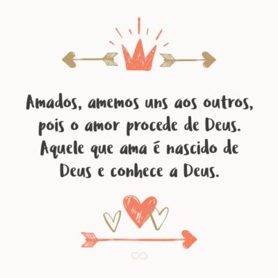 Frase de Amor - Amados, amemos uns aos outros, pois o amor procede de Deus. Aquele que ama é nascido de Deus e conhece a Deus. (1 João 4:7)