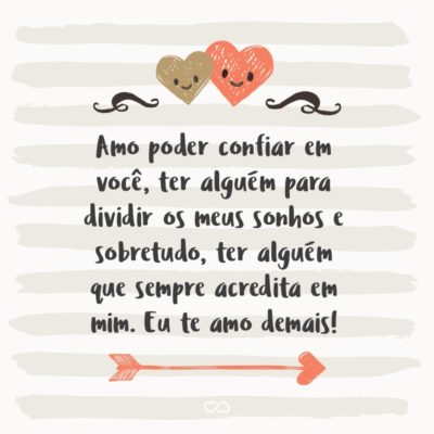 Frase de Amor - Amo poder confiar em você, ter alguém para dividir os meus sonhos e sobretudo, ter alguém que sempre acredita em mim. Eu te amo demais!