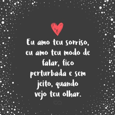 Frase de Amor - Eu amo teu sorriso, eu amo teu modo de falar, fico perturbada e sem jeito, quando vejo teu olhar.