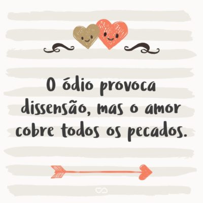 Frase de Amor - O ódio provoca dissensão, mas o amor cobre todos os pecados. (Provérbios 10:12)