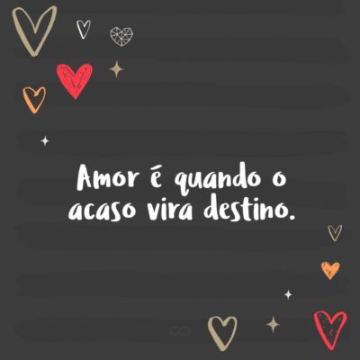 Amor é quando o acaso vira destino.