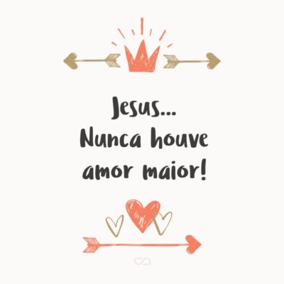 Frase de Amor - Jesus… Nunca houve amor maior!