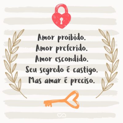 Frase de Amor - Amor proibido. Amor preferido. Amor escondido. Seu segredo é castigo. Mas amar é preciso.