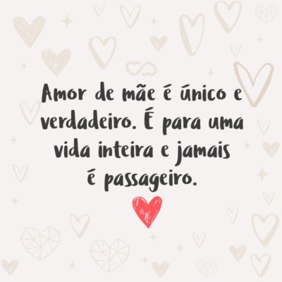 Frase de Amor - Amor de mãe é único e verdadeiro. É para uma vida inteira e jamais é passageiro.