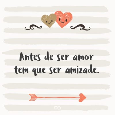 Frase de Amor - Antes de ser amor tem que ser amizade.