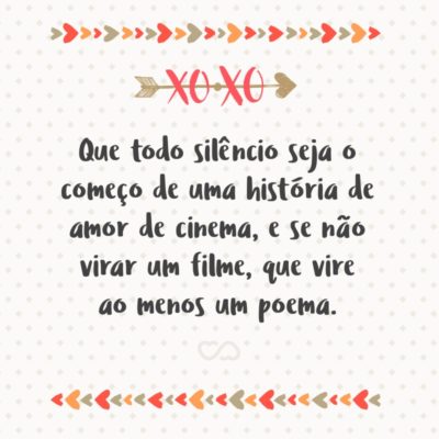 Frase de Amor - Que todo silêncio seja o começo de uma história de amor de cinema, e se não virar um filme, que vire ao menos um poema.