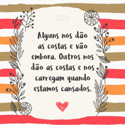 Frase de Amor - Alguns nos dão as costas e vão embora. Outros nos dão as costas e nos carregam quando estamos cansados.