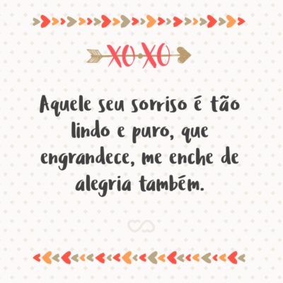 Frase de Amor - Aquele seu sorriso é tão lindo e puro, que engrandece, me enche de alegria também.