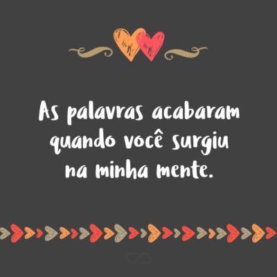 Frase de Amor - As palavras acabaram quando você surgiu na minha mente.