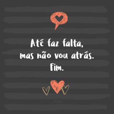 Frase de Amor - Até faz falta, mas não vou atrás. Fim.