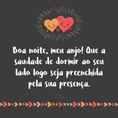 Frase de Amor - Boa noite, meu anjo! Que a saudade de dormir ao seu lado logo seja preenchida pela sua presença.