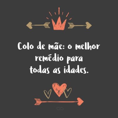 Frase de Amor - Colo de mãe: o melhor remédio para todas as idades.