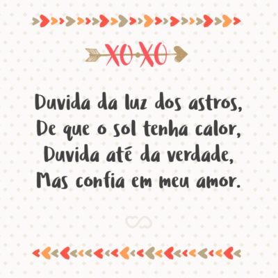 Frase de Amor - Duvida da luz dos astros, De que o sol tenha calor, Duvida até da verdade, Mas confia em meu amor.