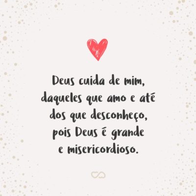 Frase de Amor - Deus cuida de mim, daqueles que amo e até dos que desconheço, pois Deus é grande e misericordioso.