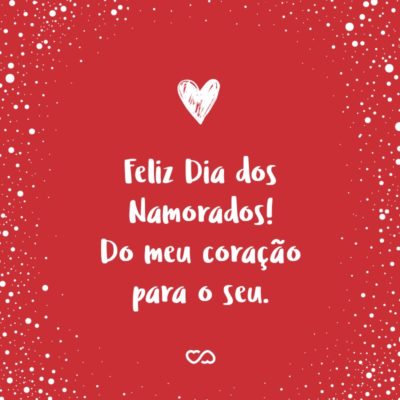 Frase de Amor - Feliz Dia dos Namorados! Do meu coração para o seu.