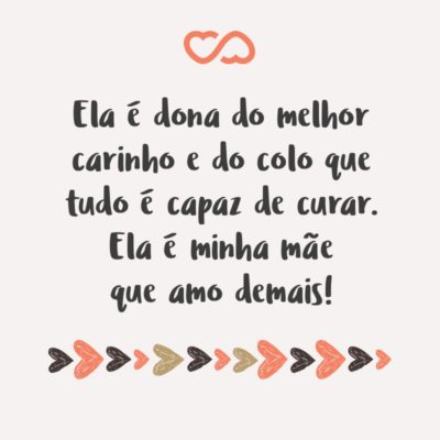 Frase de Amor - Ela é dona do melhor carinho e do colo que tudo é capaz de curar. Ela é minha mãe que amo demais!