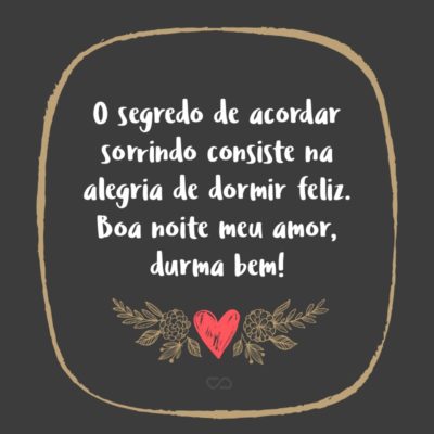 Frase de Amor - O segredo de acordar sorrindo consiste na alegria de dormir feliz. Boa noite meu amor, durma bem!