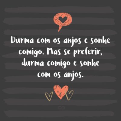 Frase de Amor - Durma com os anjos e sonhe comigo. Mas se preferir, durma comigo e sonhe com os anjos.