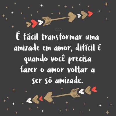 Frase de Amor - É fácil transformar uma amizade em amor, difícil é quando você precisa fazer o amor voltar a ser só amizade.