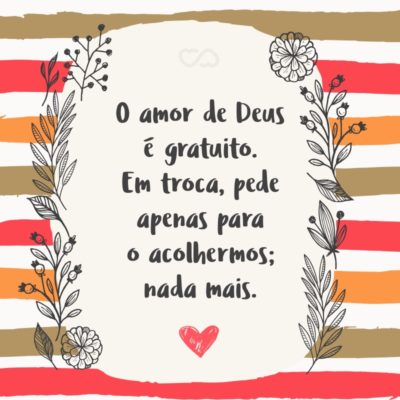 Frase de Amor - O amor de Deus é gratuito. Em troca, pede apenas para o acolhermos; nada mais.