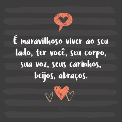 Frase de Amor - Me sinto a mulher mais feliz do mundo por ter o seu amor, por poder compartilhar minha vida com você. Nossa vida está se entrelaçando cada vez mais, estamos nos tornando um só. É maravilhoso viver ao seu lado, ter você, seu corpo, sua voz, seus carinhos, beijos, abraços. É incrível o jeito que a...