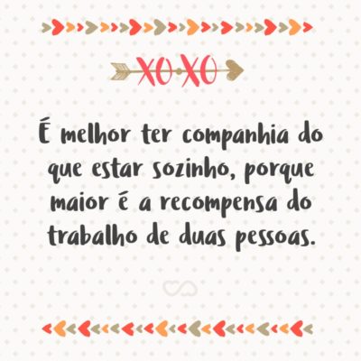 Frase de Amor - É melhor ter companhia do que estar sozinho, porque maior é a recompensa do trabalho de duas pessoas. (Eclesiastes 4:9-12)