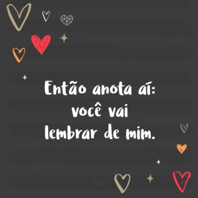 Frase de Amor - Então anota aí: você vai lembrar de mim.