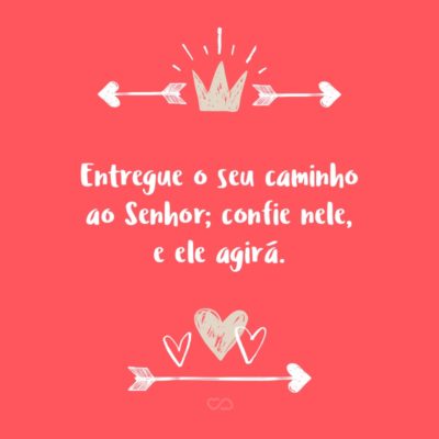 Frase de Amor - Entregue o seu caminho ao Senhor; confie nele, e ele agirá. (Salmos 37:5)