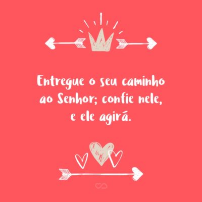 Frase de Amor - Entregue o seu caminho ao Senhor; confie nele, e ele agirá. (Salmos 37:5)