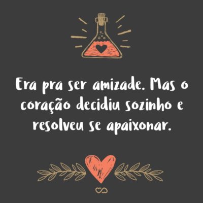 Frase de Amor - Era pra ser amizade. Mas o coração decidiu sozinho e resolveu se apaixonar.