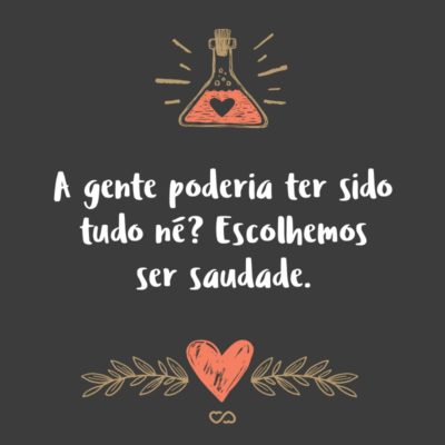 Frase de Amor - A gente poderia ter sido tudo né? Escolhemos ser saudade.