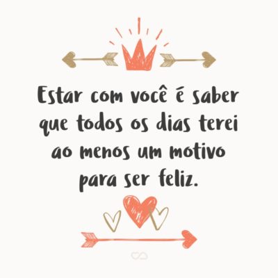 Frase de Amor - Estar com você é saber que todos os dias terei ao menos um motivo para ser feliz.