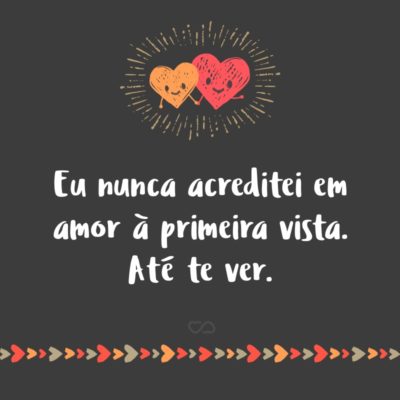 Frase de Amor - Eu nunca acreditei em amor à primeira vista. Até te ver.