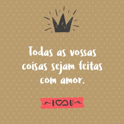 Frase de Amor - Todas as vossas coisas sejam feitas com amor. (1 Coríntios 16:14)