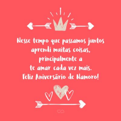 Frase de Amor - Nesse tempo que passamos juntos aprendi muitas coisas, principalmente a te amar cada vez mais. Feliz Aniversário de Namoro!