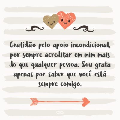 Frase de Amor - Gratidão pelo apoio incondicional, por sempre acreditar em mim mais do que qualquer pessoa. Sou grata apenas por saber que você está sempre comigo.