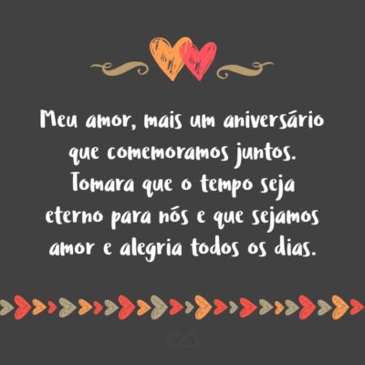 Frase de Amor - Meu amor, mais um aniversário que comemoramos juntos. Tomara que o tempo seja eterno para nós e que sejamos amor e alegria todos os dias.