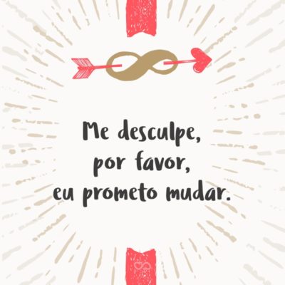 Frase de Amor - Me desculpe, por favor, eu prometo mudar.