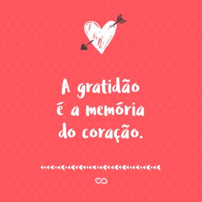 Frase de Amor - A gratidão é a memória do coração.